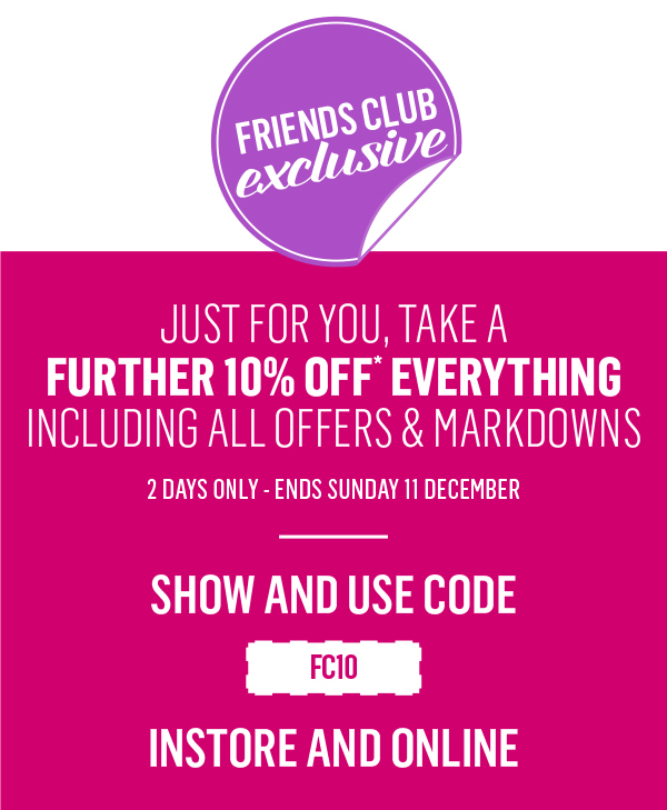 Friends Club Exclusive – a further 10% OFF all weekend!