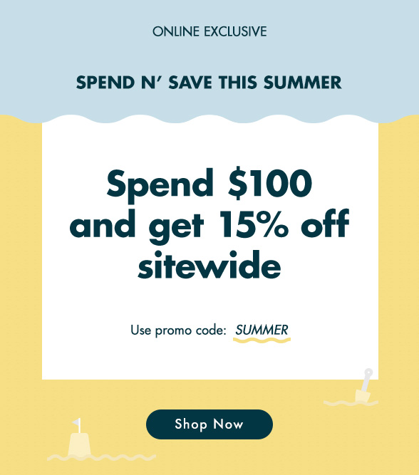 Spend n’ Save this summer! SPEND $100 AND GET 15% OFF