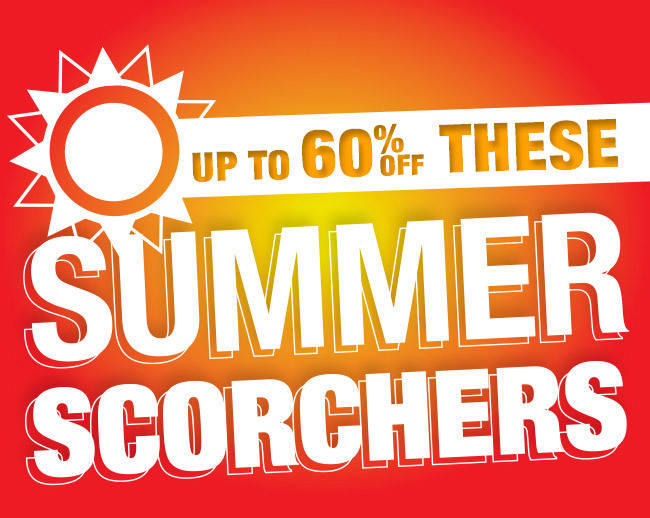 Up to 60% off these Summer Scorchers!