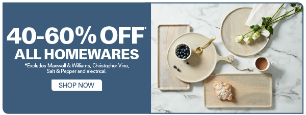 Big Discounts on all Homewares! 40-60% OFF