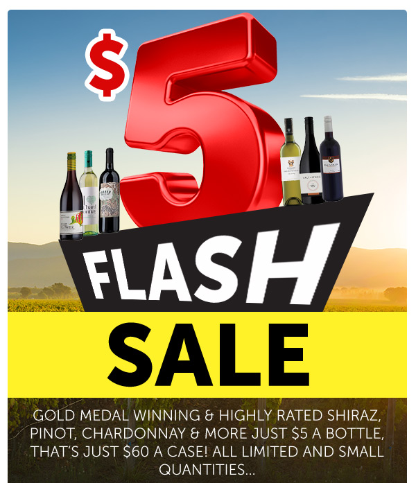 Quick! $5 Flash Sale While Stocks Last. Golds, Shiraz, Pinot & Imported Wines.