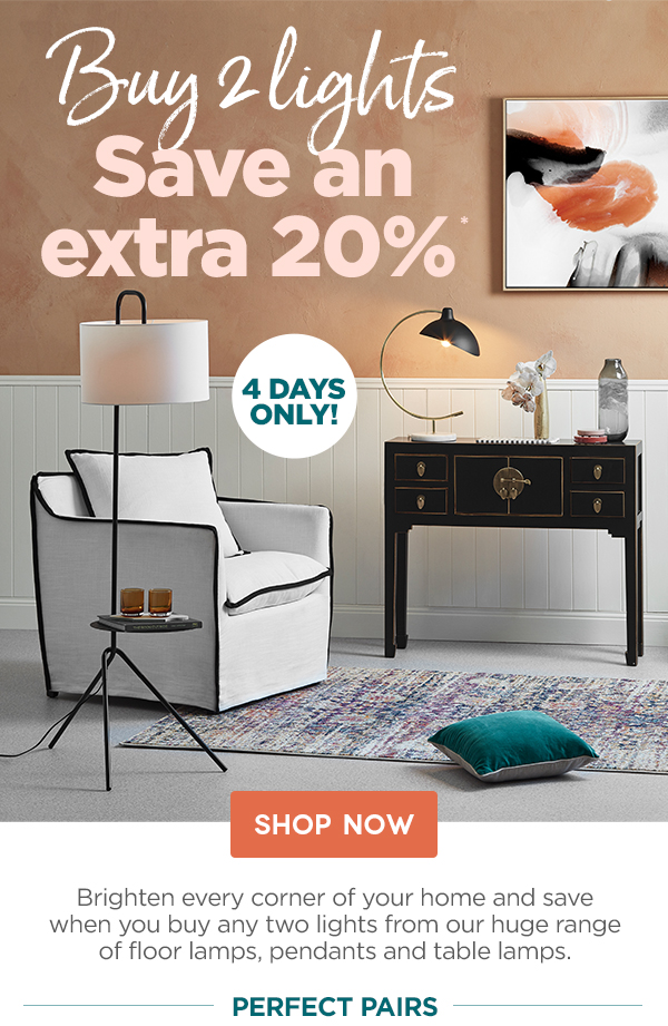 ? Light up your life! BUY 2 LIGHTS & SAVE AN EXTRA 20% | FROM $49.95