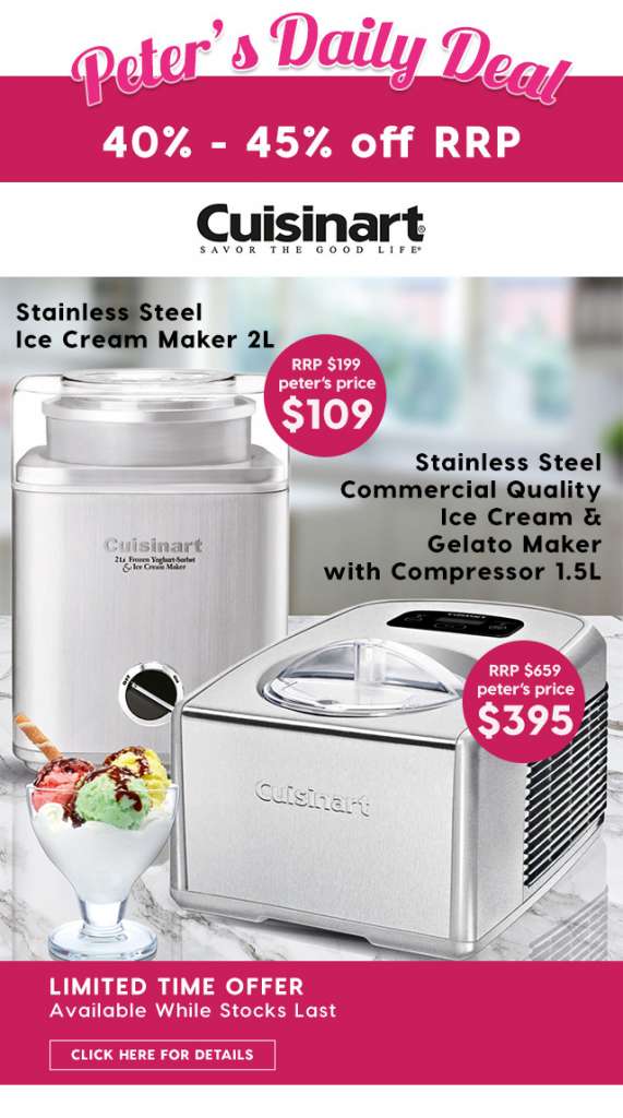 40% – 45% off RRP – Cuisinart Ice Cream Makers. From Peter’s Price $109