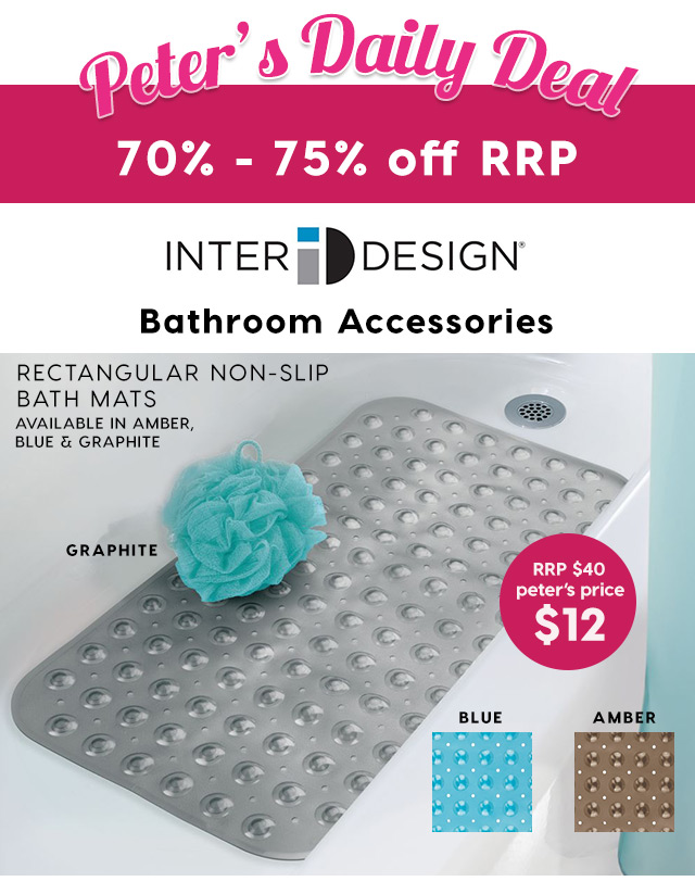 70% – 75% off RRP – InterDesign Bathroom Accessories. From Peter’s Price $10